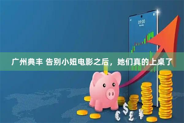 广州典丰 告别小妞电影之后,她们真的上桌了