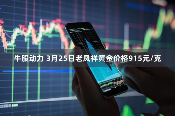 牛股动力 3月25日老凤祥黄金价格915元/克