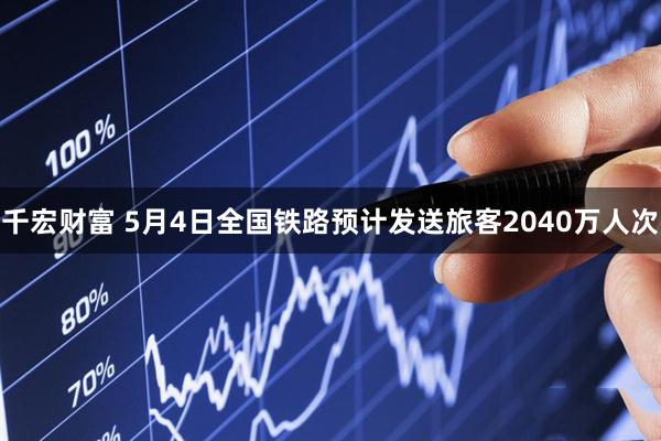 千宏财富 5月4日全国铁路预计发送旅客2040万人次