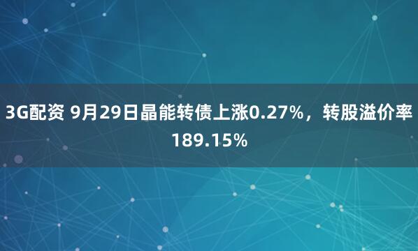 3G配资 9月29日晶能转债上涨0.27%，转股溢价率189.15%