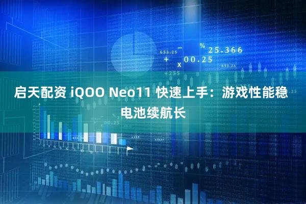 启天配资 iQOO Neo11 快速上手：游戏性能稳 电池续航长