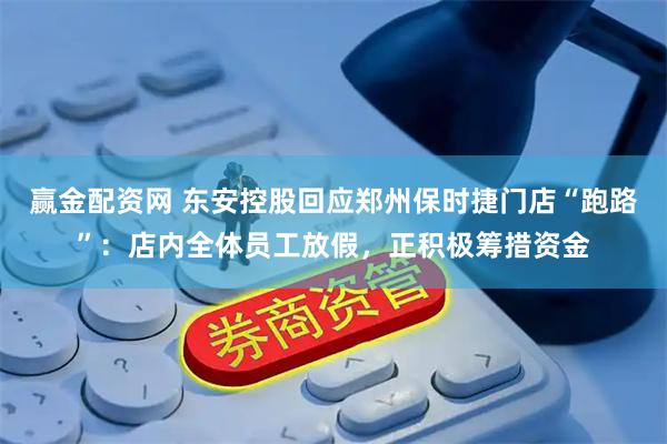 赢金配资网 东安控股回应郑州保时捷门店“跑路”：店内全体员工放假，正积极筹措资金