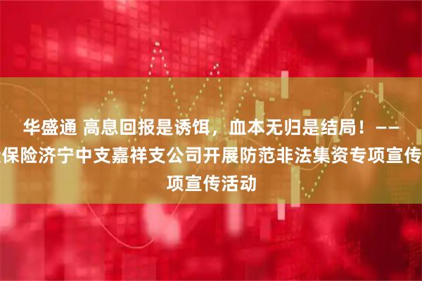 华盛通 高息回报是诱饵，血本无归是结局！——瑞众保险济宁中支嘉祥支公司开展防范非法集资专项宣传活动
