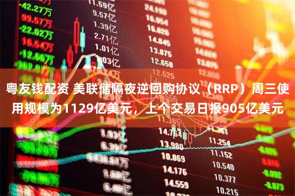粤友钱配资 美联储隔夜逆回购协议（RRP）周三使用规模为1129亿美元，上个交易日报905亿美元
