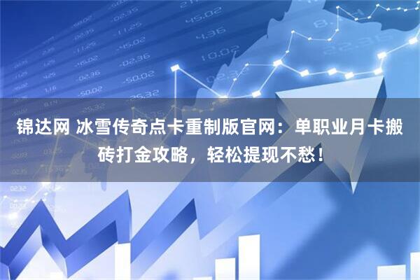 锦达网 冰雪传奇点卡重制版官网：单职业月卡搬砖打金攻略，轻松提现不愁！