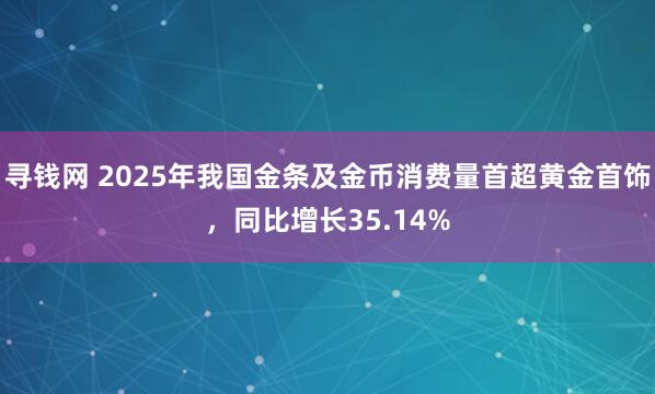 寻钱网 2025年我国金条及金币消费量首超黄金首饰，同比增长35.14%