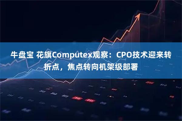 牛盘宝 花旗Computex观察：CPO技术迎来转折点，焦点转向机架级部署