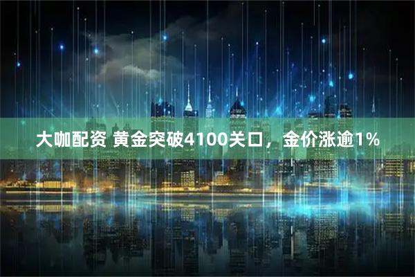 大咖配资 黄金突破4100关口，金价涨逾1%