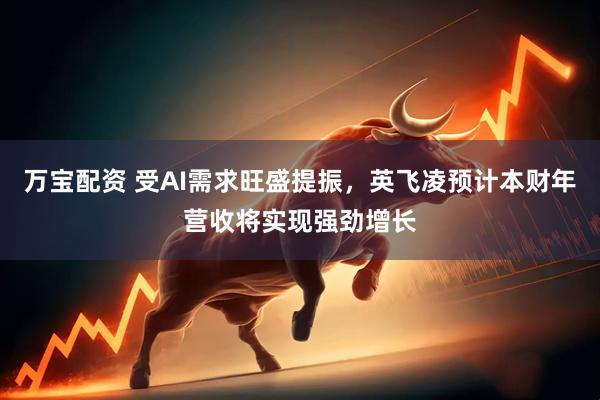 万宝配资 受AI需求旺盛提振，英飞凌预计本财年营收将实现强劲增长